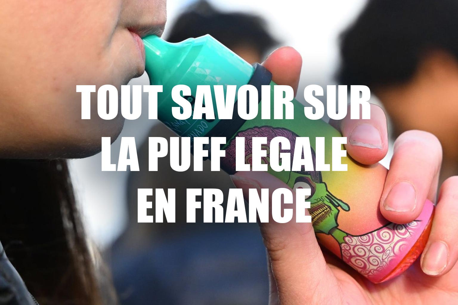 La puff : légale en France et tout ce qu’il faut savoir.